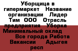 Уборщица в гипермаркет › Название организации ­ Лидер Тим, ООО › Отрасль предприятия ­ Уборка › Минимальный оклад ­ 29 000 - Все города Работа » Вакансии   . Адыгея респ.